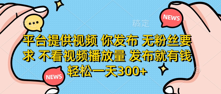 平台提供视频,你发布 无粉丝要求,不看视频播放量,发布就有钱,轻松一天300+网创吧-网创项目资源站-副业项目-创业项目-搞钱项目网创吧
