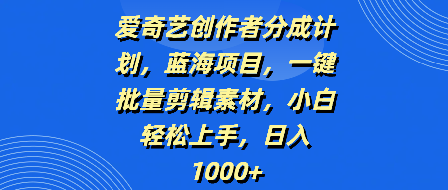 爱奇艺创作者分成计划,蓝海项目,一键批量剪辑素材,小白轻松上手,日入1000+网创吧-网创项目资源站-副业项目-创业项目-搞钱项目网创吧