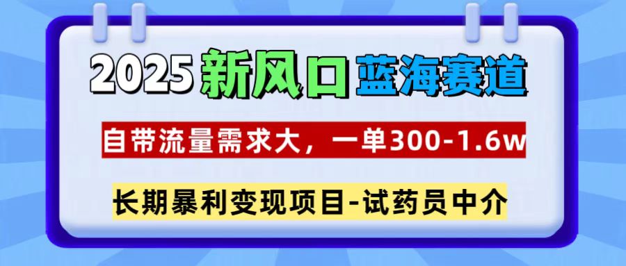 2025新风口蓝海赛道,一单300~1.6w,自带流量需求大,试药员中介网创吧-网创项目资源站-副业项目-创业项目-搞钱项目网创吧