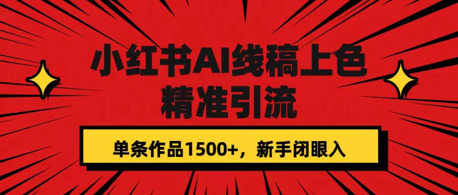 小红书AI线稿上色，精准引流，单条作品变现1500+，新手闭眼入网创吧-网创项目资源站-副业项目-创业项目-搞钱项目网创吧