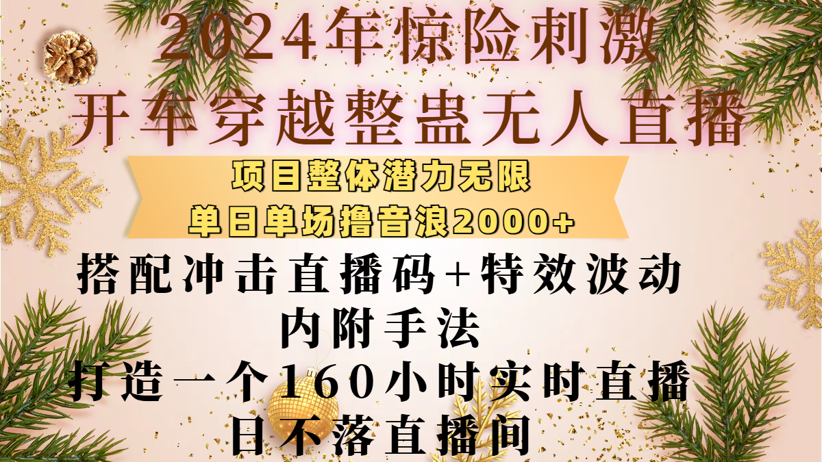 2024年惊险刺激开车穿越整蛊无人直播,项目整体也是潜力无限,单日单场撸音浪2000+,搭配冲击直播码+特效波动的内附手法,打造一个160小时实时直播日不落直播间网创吧-网创项目资源站-副业项目-创业项目-搞钱项目网创吧