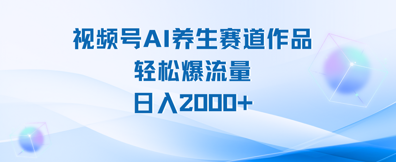 视频号AI养生赛道玩法，轻松爆流量，日入2000+网创吧-网创项目资源站-副业项目-创业项目-搞钱项目网创吧