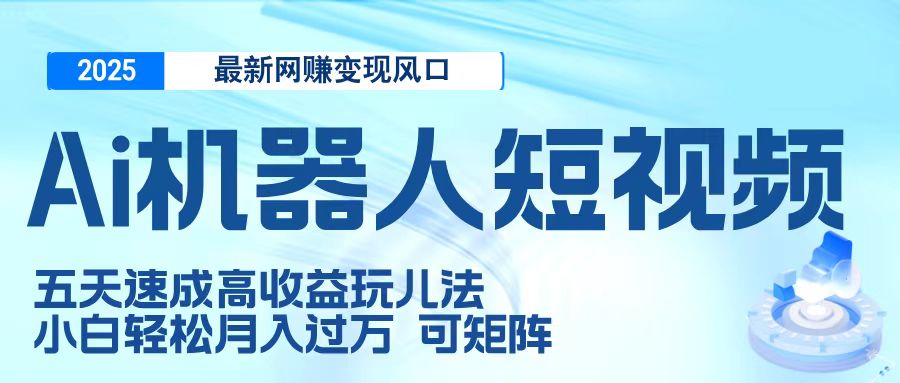 二零二五最新网赚变现风口,Ai 机器人短视频,五天速成高收益玩儿法,小白轻松月入过万,可矩阵网创吧-网创项目资源站-副业项目-创业项目-搞钱项目网创吧