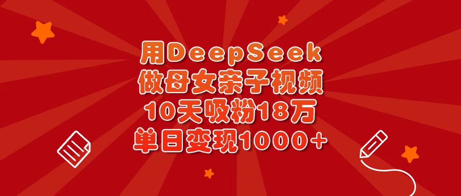 用DeepSeek做母女亲子视频,10天吸粉18万,单日变现1000+网创吧-网创项目资源站-副业项目-创业项目-搞钱项目网创吧