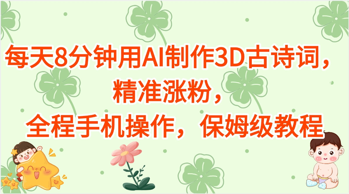 每天8分钟用AI制作3D古诗词，精准涨粉，全程手机操作，保姆级教程网创吧-网创项目资源站-副业项目-创业项目-搞钱项目网创吧