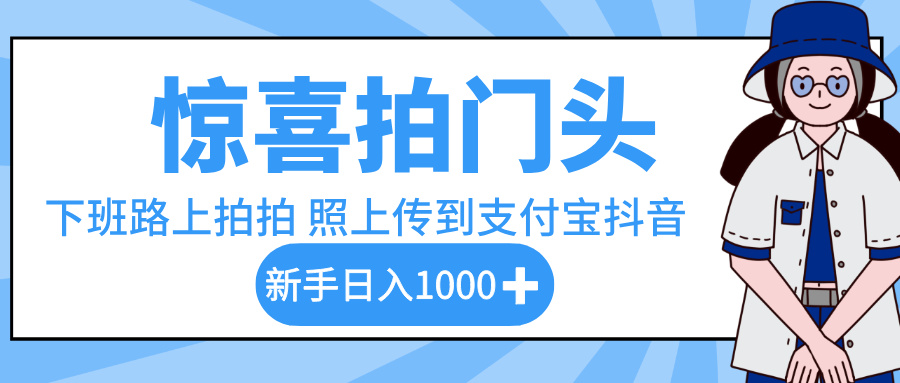惊喜拍门头，下班路上拍拍照片，上传到支付宝和抖音新手日入 1000+网创吧-网创项目资源站-副业项目-创业项目-搞钱项目网创吧