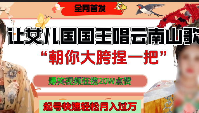 让女儿国国王开口唱云南山歌“朝你大垮捏一把”,爆笑视频狂揽点赞20W,熟练后起号快轻松月入过万!网创吧-网创项目资源站-副业项目-创业项目-搞钱项目网创吧