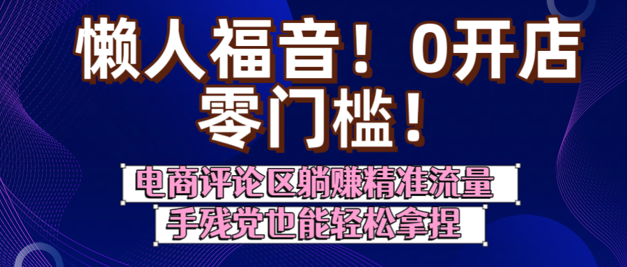 懒人福音!0开店、零门槛!电商评论区躺赚精准流量,手残党也能轻松拿捏网创吧-网创项目资源站-副业项目-创业项目-搞钱项目网创吧