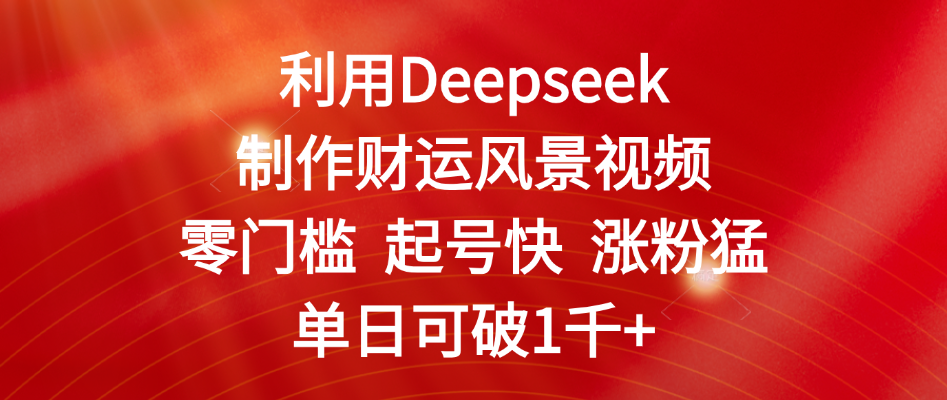利用Deepseek制作财运风景视频，零门槛 起号快 涨粉猛，单日可破1千+网创吧-网创项目资源站-副业项目-创业项目-搞钱项目网创吧