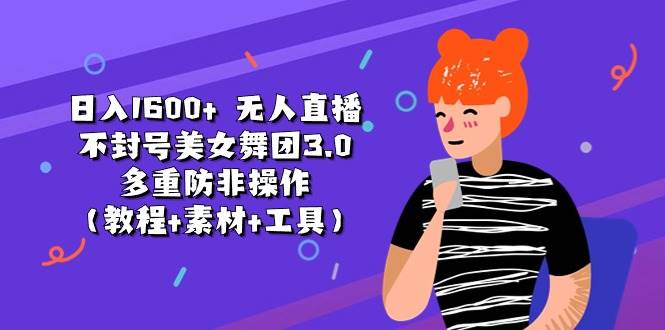 日入1600+ 无人直播不封号美女舞团3.0 多重防非操作(教程+素材+工具)网创吧-网创项目资源站-副业项目-创业项目-搞钱项目网创吧