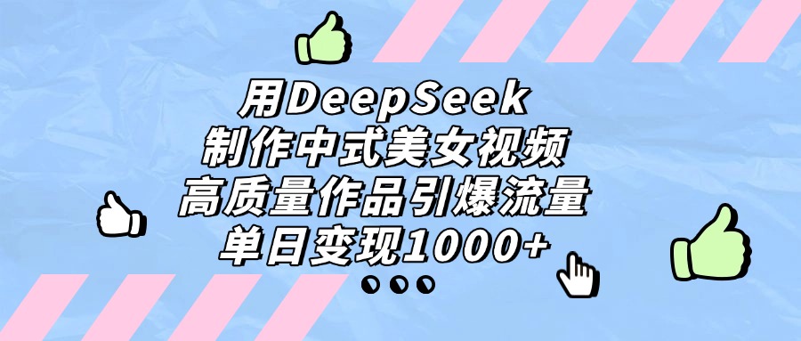 用DeepSeek制作中式美女视频,单日变现1000+,高质量作品引爆流量网创吧-网创项目资源站-副业项目-创业项目-搞钱项目网创吧