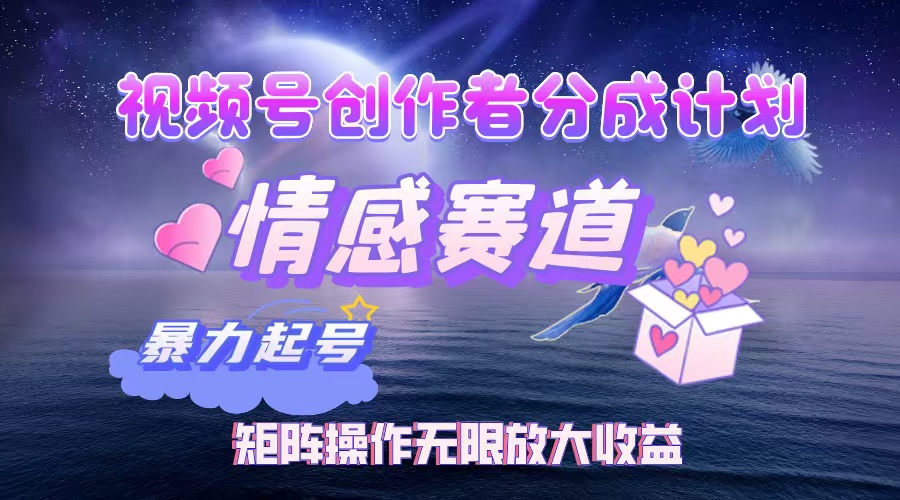 视频号创作者分成计划之情感赛道，暴力起号，实现月睡后收入3w+矩阵操作无限放大收益网创吧-网创项目资源站-副业项目-创业项目-搞钱项目网创吧
