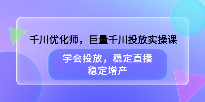 千川优化师,巨量千川投放实操课,学会投放,稳定直播,稳定增产网创吧-网创项目资源站-副业项目-创业项目-搞钱项目网创吧