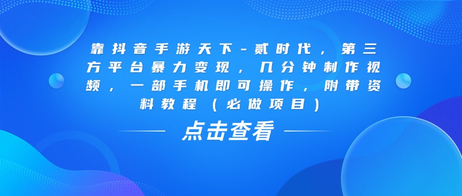 靠抖音手游天下-贰时代，几分钟制作视频，第三方平台暴力变现，一部手机即可操作，附带资料教程（必做项目）网创吧-网创项目资源站-副业项目-创业项目-搞钱项目网创吧