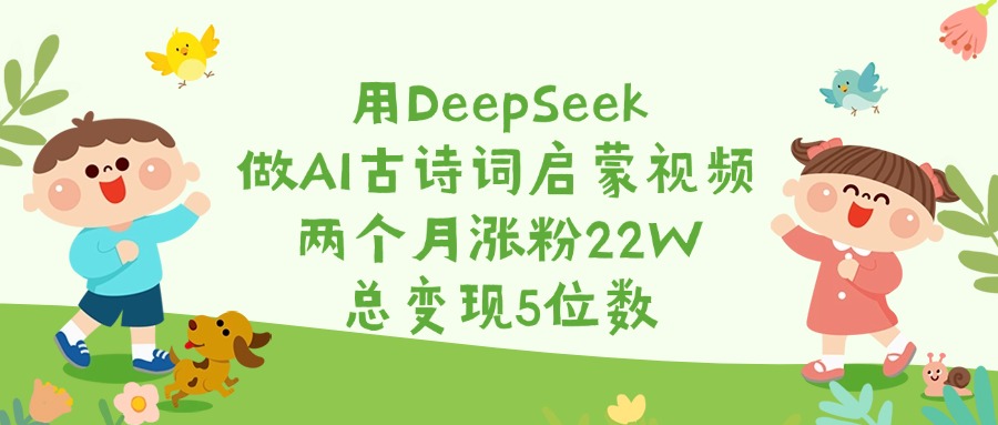 用DeepSeek做AI古诗词启蒙视频,两个月涨粉22W,总变现5位数网创吧-网创项目资源站-副业项目-创业项目-搞钱项目网创吧