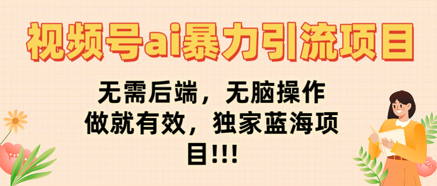 视频号ai暴力引流项目，无需后端，无脑操作，做就有效，独家蓝海项目!!!网创吧-网创项目资源站-副业项目-创业项目-搞钱项目网创吧