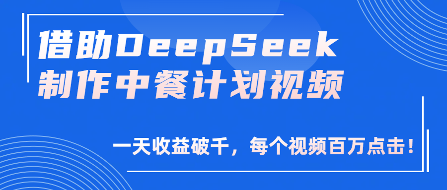 借助DeepSeek制作，中餐计划视频，一天收益破千，每个视频百万点击！网创吧-网创项目资源站-副业项目-创业项目-搞钱项目网创吧