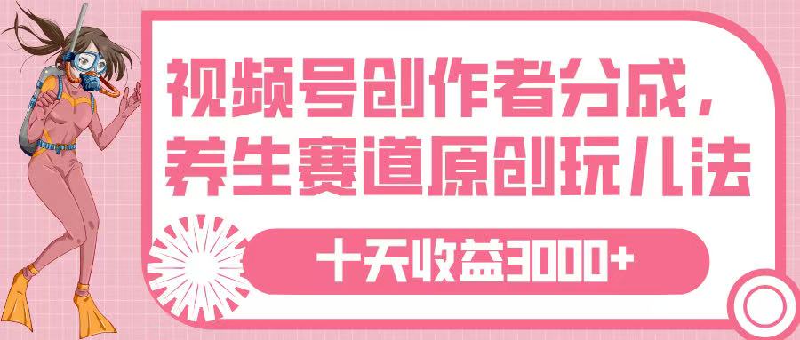视频号创作者分成，养生赛道原创玩儿法，十条收益 3000➕网创吧-网创项目资源站-副业项目-创业项目-搞钱项目网创吧