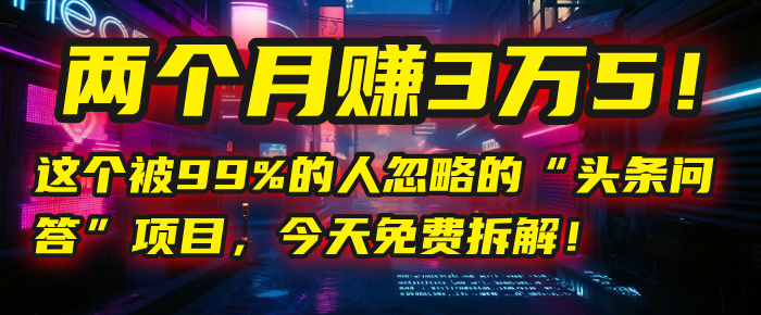 “头条问答”项目,今天免费拆解!两个月赚3万5!这个被99%的人忽略的网创吧-网创项目资源站-副业项目-创业项目-搞钱项目网创吧