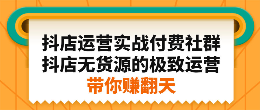 抖店运营实战付费社群,抖店无货源的极致运营带你赚翻天网创吧-网创项目资源站-副业项目-创业项目-搞钱项目网创吧
