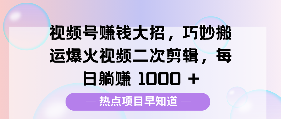 视频号赚钱大招,巧妙搬运爆火视频二次剪辑,每日躺赚 1000 +网创吧-网创项目资源站-副业项目-创业项目-搞钱项目网创吧