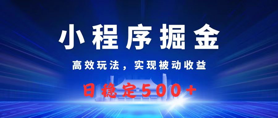 微信小程序掘金，高效玩法实现被动收益，日赚收益500+网创吧-网创项目资源站-副业项目-创业项目-搞钱项目网创吧