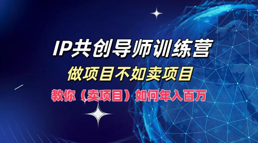 IP共创导师训练营,如何实现年入百万,做项目不如卖项目,教你(卖项目)网创吧-网创项目资源站-副业项目-创业项目-搞钱项目网创吧