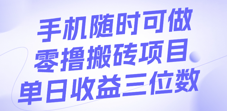 手机随时可做，零撸搬砖项目，单日收益三位数网创吧-网创项目资源站-副业项目-创业项目-搞钱项目网创吧