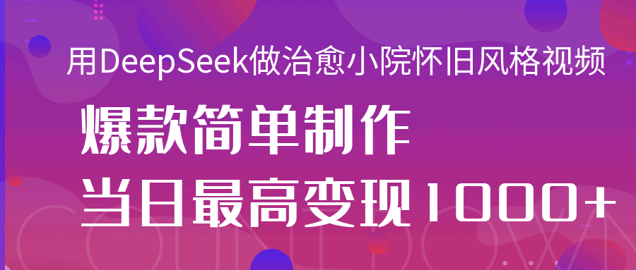 用DeepSeek做治愈小院怀旧风格视频,爆款轻松制作,当日最高变现1000+网创吧-网创项目资源站-副业项目-创业项目-搞钱项目网创吧