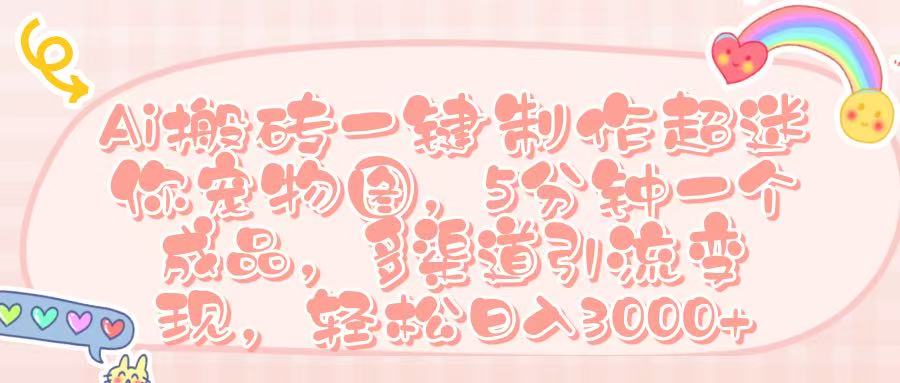 Ai 搬砖一键制作超迷你宠物图，五分钟一个成品，多渠道引流，轻松日入 3000➕网创吧-网创项目资源站-副业项目-创业项目-搞钱项目网创吧