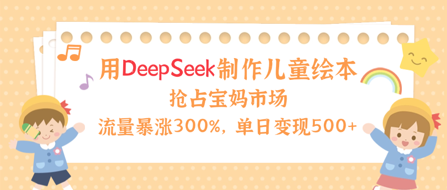 用Deepseek制作儿童绘本,流量暴涨300%,抢占宝妈儿童市场,单日变现500+!网创吧-网创项目资源站-副业项目-创业项目-搞钱项目网创吧