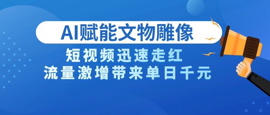 AI技术赋能文物雕像创作，短视频迅速走红，流量激增带来单日千元网创吧-网创项目资源站-副业项目-创业项目-搞钱项目网创吧