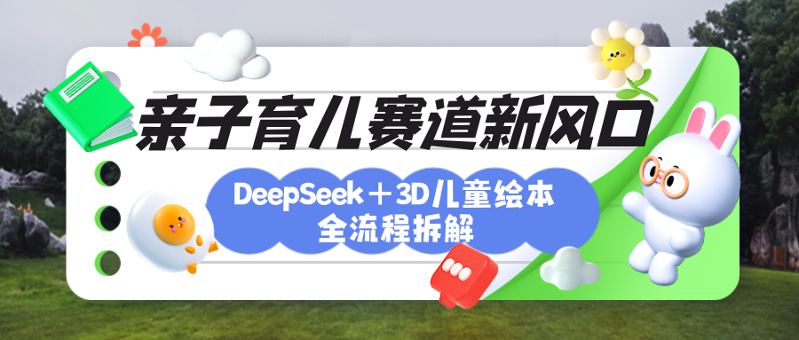 育儿赛道新风口：DeepSeek+3D绘本全流程拆解，月涨粉上万，还能培养亲子创造力网创吧-网创项目资源站-副业项目-创业项目-搞钱项目网创吧