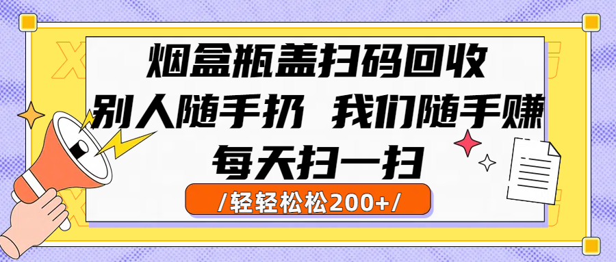 烟盒瓶盖扫码回收,别人随手扔 我们随手赚,闷声发大财,每天扫一扫轻轻松松200+网创吧-网创项目资源站-副业项目-创业项目-搞钱项目网创吧