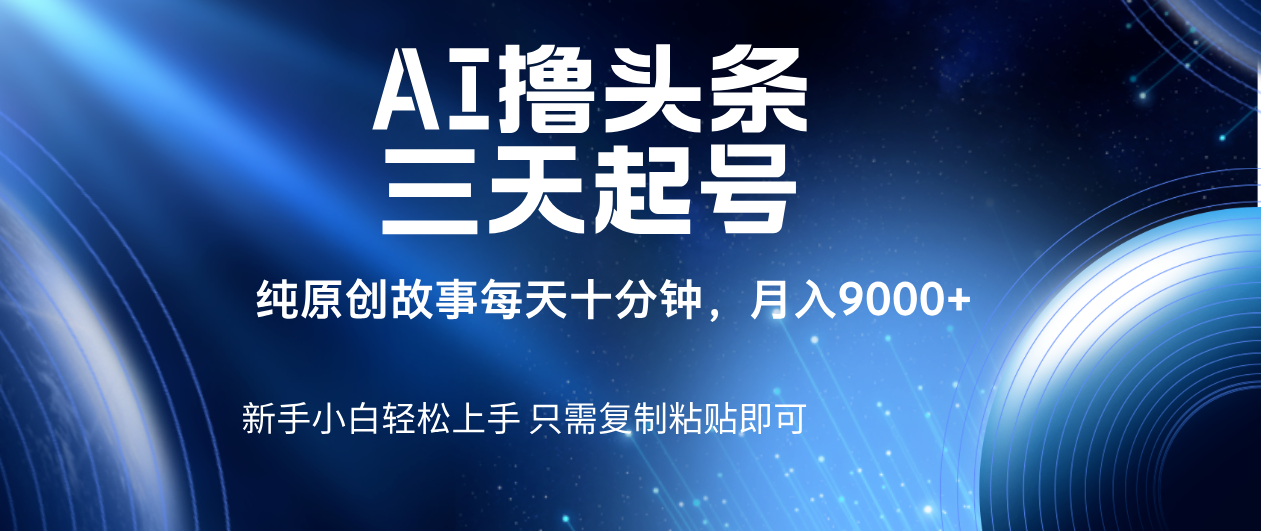 AI撸头条三天起号，纯原创情感故事，每天10分钟月入9000＋网创吧-网创项目资源站-副业项目-创业项目-搞钱项目网创吧
