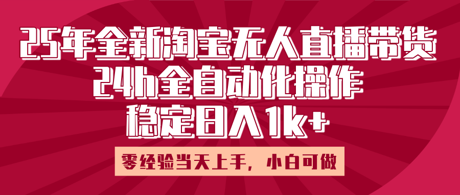 25年全新淘宝无人直播，全自动化操作，零经验当天上手，日入1k+网创吧-网创项目资源站-副业项目-创业项目-搞钱项目网创吧