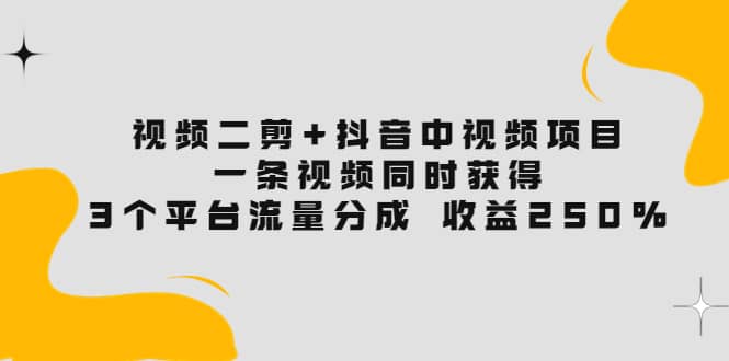 视频二剪+抖音中视频项目:一条视频获得3个平台流量分成 收益250% 价值4980网创吧-网创项目资源站-副业项目-创业项目-搞钱项目网创吧