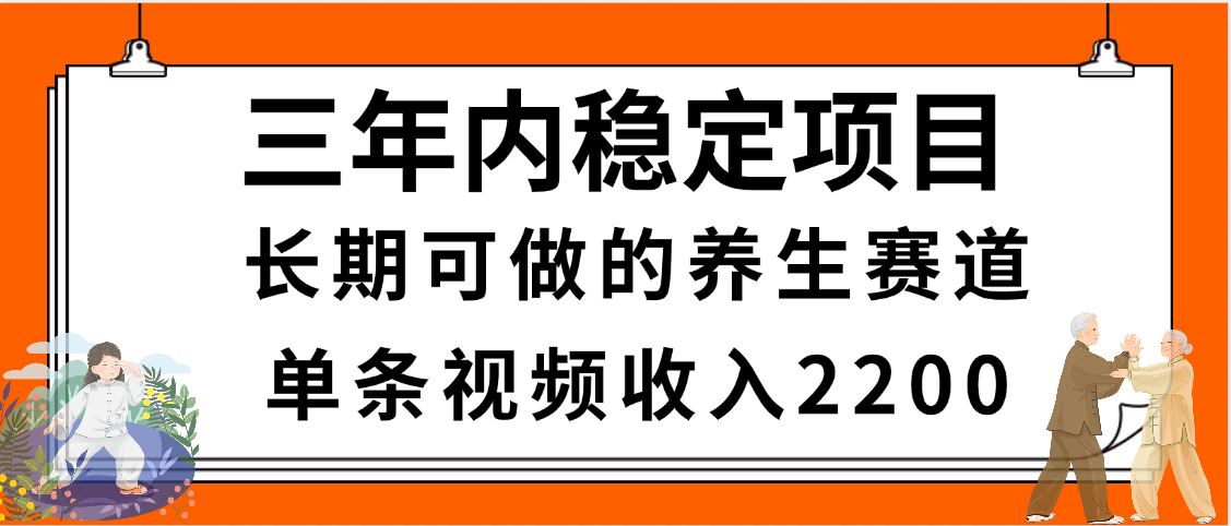 三年内稳定项目，长期可做的养生赛道，单条视频收入2200，新手秒上手网创吧-网创项目资源站-副业项目-创业项目-搞钱项目网创吧