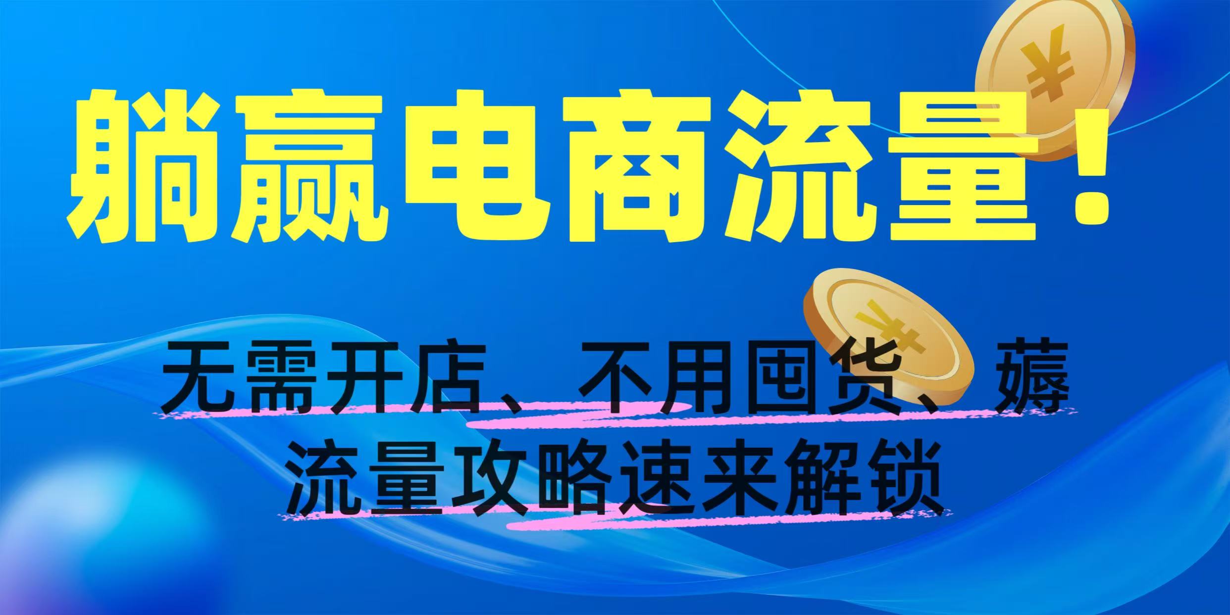 躺赢电商流量!无需开店、不用囤货,薅流量攻略速来解锁网创吧-网创项目资源站-副业项目-创业项目-搞钱项目网创吧