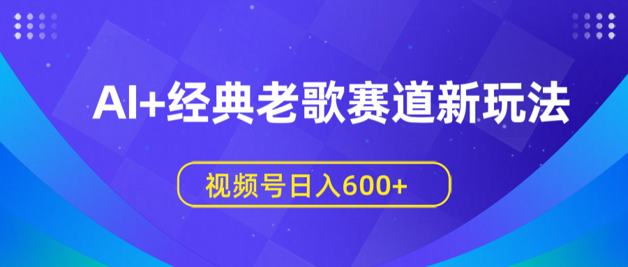 AI+经典老歌赛道新玩法，视频号日入600+网创吧-网创项目资源站-副业项目-创业项目-搞钱项目网创吧