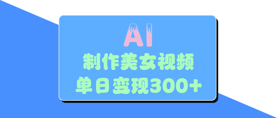 AI美女生成视频，单日变现300+网创吧-网创项目资源站-副业项目-创业项目-搞钱项目网创吧