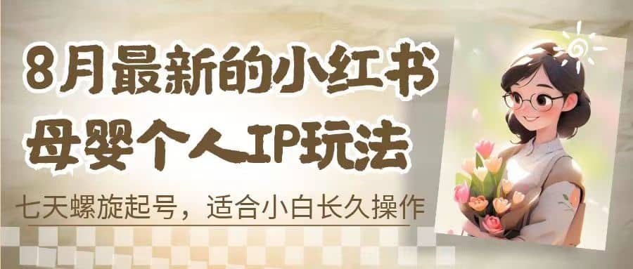 8月最新的小红书母婴个人IP玩法,七天螺旋起号 小白长久操作(附带全部教程)网创吧-网创项目资源站-副业项目-创业项目-搞钱项目网创吧