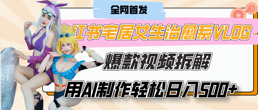 小红书宅居女生治愈系VLOG爆款视频拆解，用AI制作也能轻松日入500+，有手就行！网创吧-网创项目资源站-副业项目-创业项目-搞钱项目网创吧