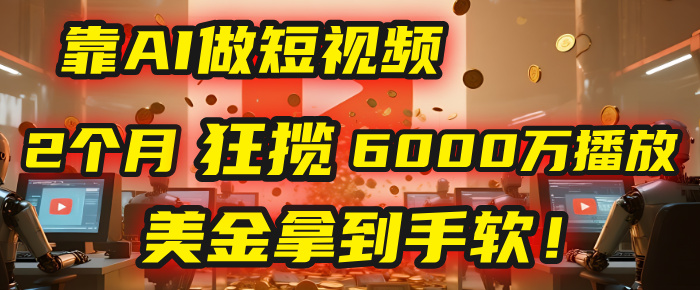 4000小时播放才能赚钱？别傻了！他靠AI做短视频，2个月狂揽6000万播放，美金拿到手软！网创吧-网创项目资源站-副业项目-创业项目-搞钱项目网创吧