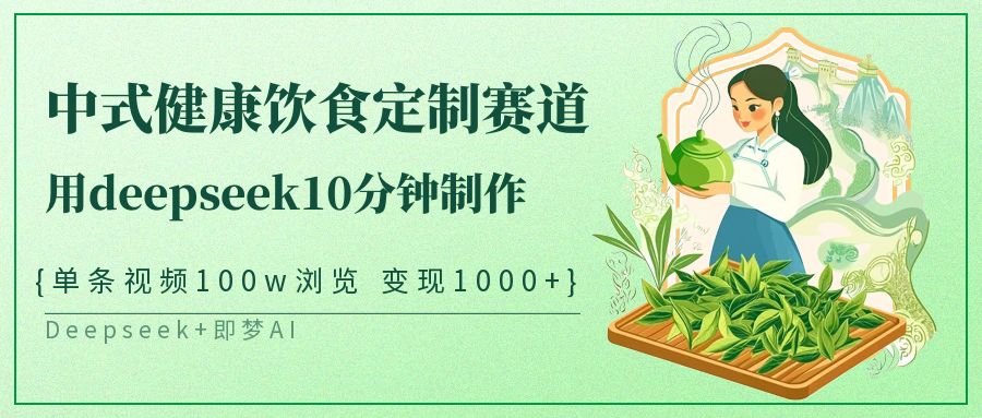 爆火中式健康饮食定制赛道,用deepseek10分钟制作单条视频100w浏览变现1000+网创吧-网创项目资源站-副业项目-创业项目-搞钱项目网创吧