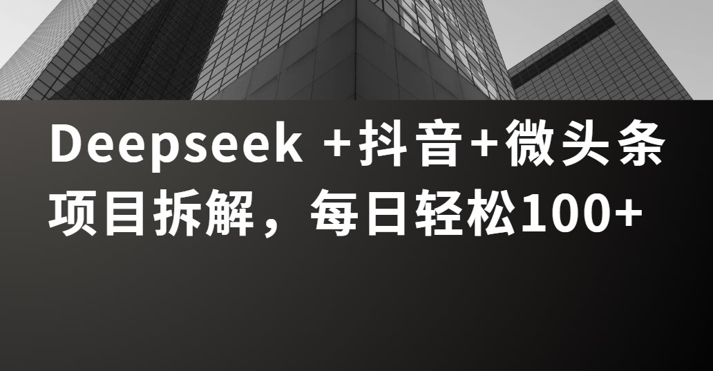 Deepseek +抖音 微头条项目拆解，每日轻松100+网创吧-网创项目资源站-副业项目-创业项目-搞钱项目网创吧