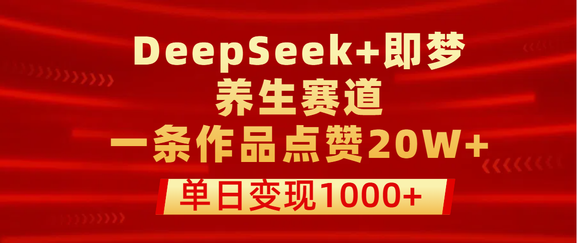 用DeepSeek+即梦做养生赛道，一条作品点赞20W+，单日变现1000+网创吧-网创项目资源站-副业项目-创业项目-搞钱项目网创吧