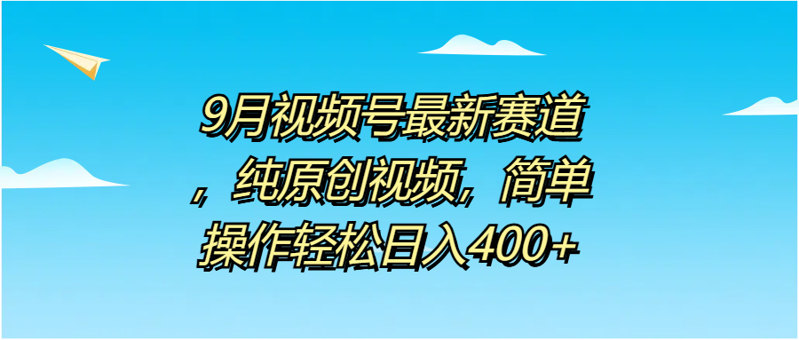 9月视频号最新赛道,纯原创视频,简单操作轻松日入400+网创吧-网创项目资源站-副业项目-创业项目-搞钱项目网创吧