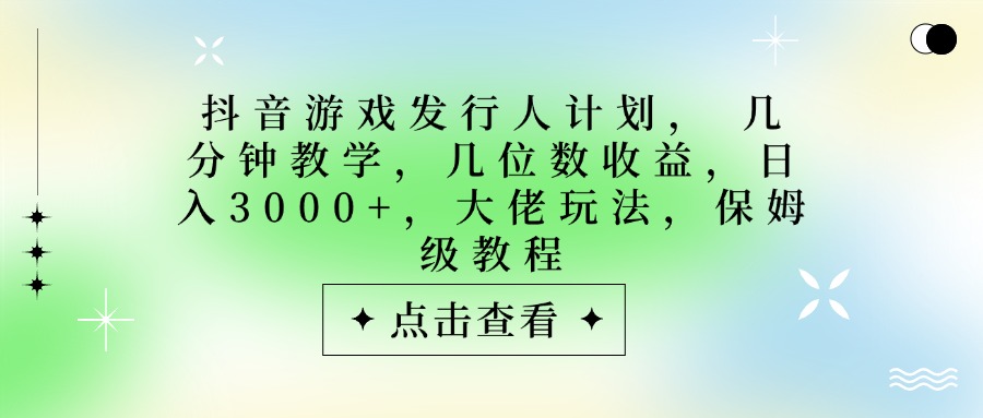 抖音游戏发行人计划,大佬玩法,保姆级教程, 几分钟教学,几位数收益,日入3000+网创吧-网创项目资源站-副业项目-创业项目-搞钱项目网创吧