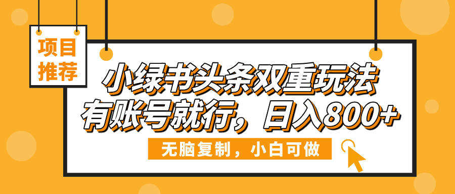 小绿书头条双重玩法，有账号就行，日入800+网创吧-网创项目资源站-副业项目-创业项目-搞钱项目网创吧